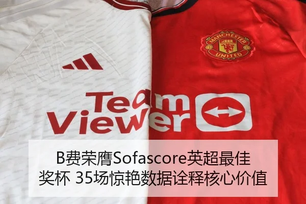 B费荣膺Sofascore英超最佳奖杯 35场惊艳数据诠释核心价值