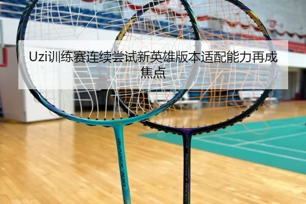 Uzi训练赛连续尝试新英雄版本适配能力再成焦点